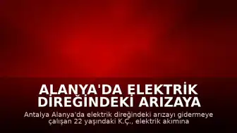 Alanya'da Elektrik Direğindeki Arızaya Müdahale Eden İşçi Akıma Kapılarak Yaşamını Yitirdi