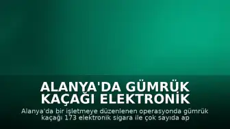 Alanya'da Gümrük Kaçağı Elektronik Sigara Operasyonu