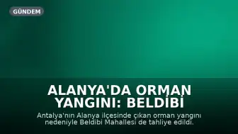 Alanya'da Orman Yangını: Beldibi Mahallesi de Tahliye Edildi