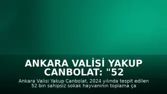 Ankara Valisi Yakup Canbolat: "52 bin sahipsiz sokak hayvanının toplanması çalışmalarında bugün itibariyle 52 bin sayısına ulaşılmıştır"