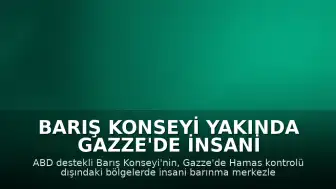 Barış Konseyi Yakında Gazze'de İnsani Barınma Merkezlerini Yönetmeye Başlayacak