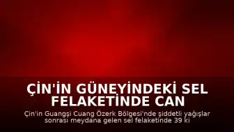 Çin'in güneyindeki sel felaketinde can kaybı 39'a yükseldi