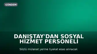 Danıştay'dan Sosyal Hizmet Personeli Alımındaki Mülakat Uygulamasına Yürütmeyi Durdurma Kararı
