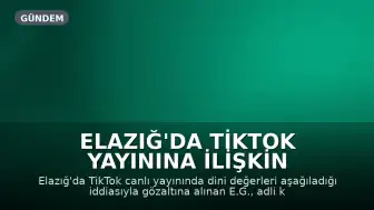 Elazığ'da TikTok Yayınına İlişkin Soruşturma: Şüpheli Adli Kontrol Şartıyla Serbest Bırakıldı