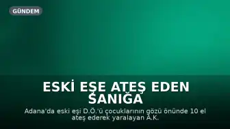Eski Eşe Ateş Eden Sanığa 28 Yıl Hapis Talebi