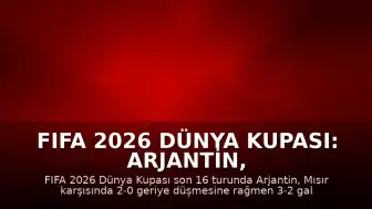 FIFA 2026 Dünya Kupası: Arjantin, Mısır'ı 3-2 Mağlup Ederek Çeyrek Finale Yükseldi