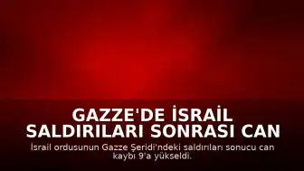Gazze'de İsrail Saldırıları Sonrası Can Kaybı 9'a Yükseldi