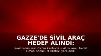 Gazze'de Sivil Araç Hedef Alındı: 9 Yaralı