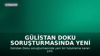 Gülistan Doku Soruşturmasında Yeni Gelişme: M.A. Tutuklandı
