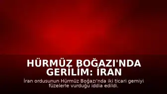 Hürmüz Boğazı'nda Gerilim: İran Füzeleriyle İki Ticari Gemiyi Vurdu