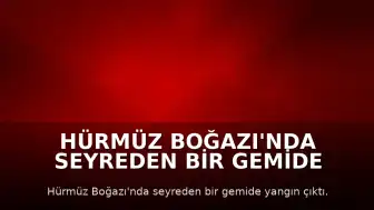 Hürmüz Boğazı'nda Seyreden Bir Gemide Yangın Çıktı
