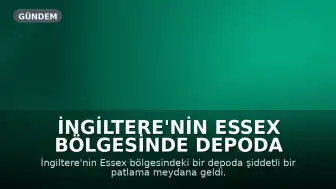 İngiltere'nin Essex Bölgesinde Depoda Şiddetli Patlama ve Yangın