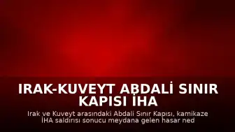 Irak-Kuveyt Abdali Sınır Kapısı İHA Saldırısı Sonrası Kapatıldı