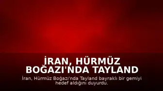 İran, Hürmüz Boğazı'nda Tayland Bayraklı Bir Gemiyi Hedef Aldı