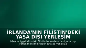 İrlanda'nın Filistin'deki Yasa Dışı Yerleşim Birimlerinden İthalat Yasağı Kararı Filistin Tarafından Memnuniyetle Karşılandı