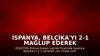 İspanya, Belçika'yı 2-1 Mağlup Ederek FIFA Dünya Kupası'nda Yarı Finale Yükseldi