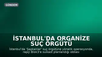 İstanbul'da Organize Suç Örgütü Operasyonu: Rapçi Blok3'e Suikast İddiası ve 7 Tutuklama