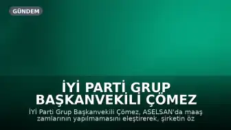 İYİ Parti Grup Başkanvekili Çömez Meclis Genel Kurulu'nda ASELSAN'a İlişkin Maaş Zamları ve Satış İddialarını Dile Getirdi
