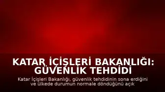Katar İçişleri Bakanlığı: Güvenlik tehdidi ortadan kalktı, durum normale döndü