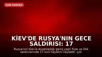 Kiev'de Rusya'nın Gece Saldırısı: 17 Sivil Hayatını Kaybetti