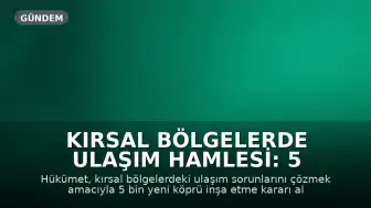 Kırsal Bölgelerde Ulaşım Hamlesi: 5 Bin Yeni Köprü İnşa Edilecek