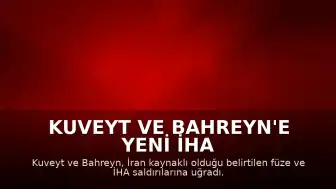 Kuveyt ve Bahreyn'e Yeni İHA ve Füze Saldırıları Düzenlendi