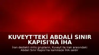 Kuveyt'teki Abdali Sınır Kapısı'na İHA Saldırısı Gerçekleştirildi