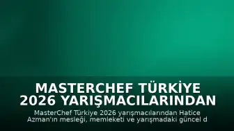 MasterChef Türkiye 2026 Yarışmacılarından Hatice Azman'ın Yarışmadaki Durumu ve Özgeçmişi