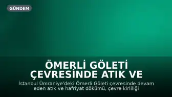 Ömerli Göleti Çevresinde Atık ve Hafriyat Sorunu: Çevre ve Hayvan Hakları Uzmanlarından Uyarı