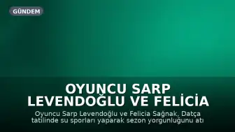 Oyuncu Sarp Levendoğlu ve Felicia Sağnak Datça Tatilinde Görüntülendi