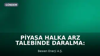 Piyasa Halka Arz Talebinde Daralma: Bewen Enerji Halka Arzı Ertelendi