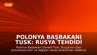 Polonya Başbakanı Tusk: Rusya Tehdidi Karşısında Önümüzdeki Aylar Kritik Olabilir