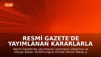 Resmi Gazete'de Yayımlanan Kararlarla Ulaştırma ve Altyapı Bakan Yardımcılığına Yeni Atama Yapıldı