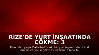Rize'de Yurt İnşaatında Çökme: 3 Bina Tahliye Edildi