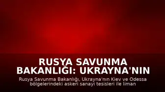 Rusya Savunma Bakanlığı: Ukrayna'nın Kiev ve Odessa'daki askeri tesisleri hedef alındı