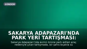 Sakarya Adapazarı'nda Park Yeri Tartışması: Bıçaklı Saldırı Anları Kamerada