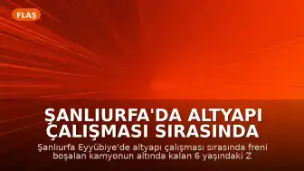 Şanlıurfa'da Altyapı Çalışması Sırasında Kamyonun Altında Kalan Çocuk Yaşamını Yitirdi