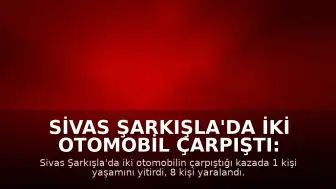Sivas Şarkışla'da İki Otomobil Çarpıştı: 1 Ölü, 8 Yaralı