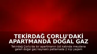 Tekirdağ Çorlu'daki Apartmanda Doğal Gaz Patlaması: 2 Ölü