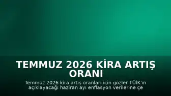 Temmuz 2026 Kira Artış Oranı Beklentisi: Haziran Enflasyon Verileri Takip Ediliyor
