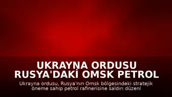 Ukrayna Ordusu Rusya'daki Omsk Petrol Rafinerisi'ne Saldırı Düzenlediğini Duyurdu
