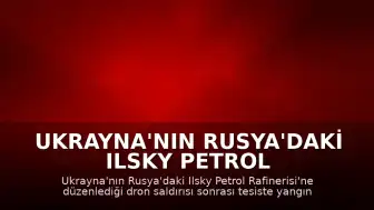 Ukrayna'nın Rusya'daki Ilsky Petrol Rafinerisi'ne Dron Saldırısı Düzenledi