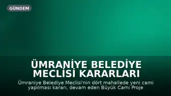 Ümraniye Belediye Meclisi Kararları Sonrası Yeni Cami Projeleri Tartışmaya Açıldı