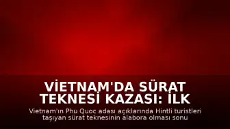 Vietnam'da Sürat Teknesi Kazası: İlk Belirlere Göre 15 Kişi Hayatını Kaybetti