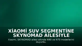 Xiaomi SUV Segmentine SKYNOMAD Ailesiyle Giriş Yapıyor: N90 ve N70 Modelleri Belirlendi