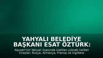 Yahyalı Belediye Başkanı Esat Öztürk: "Kiraz ihraç etmenin hem onurunu hem de mutluluğunu yaşıyoruz"