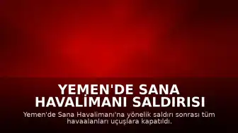Yemen'de Sana Havalimanı Saldırısı Sonrası Tüm Havaalanları Uçuşlara Kapatıldı