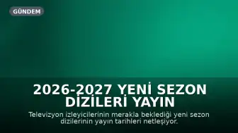 2026-2027 Yeni Sezon Dizileri Yayın Tarihleri Belli Oluyor: Kızılcık Şerbeti, Uzak Şehir ve Taşacak Bu Deniz Eylül'de Ekranlarda