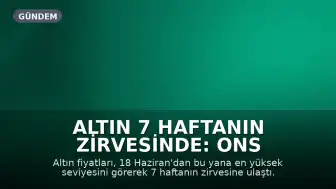 Altın 7 Haftanın Zirvesinde: Ons ve Gram Altında Son Durum