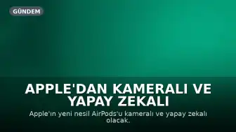 Apple'dan Kameralı ve Yapay Zekalı AirPods: Yeni Bir Dönem Başlıyor